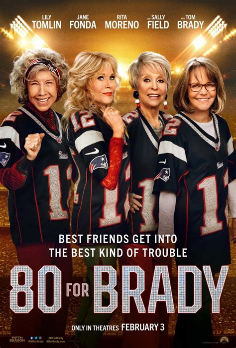 80 for brady - Nov 17, 2022 · Inspired by a true story, '80 for Brady' will hit theaters right before Super Bowl LVII. Rita Moreno, Jane Fonda, Lily Tomlin, and Sally Field star in '80 For Brady,' the Tom Brady movie. 